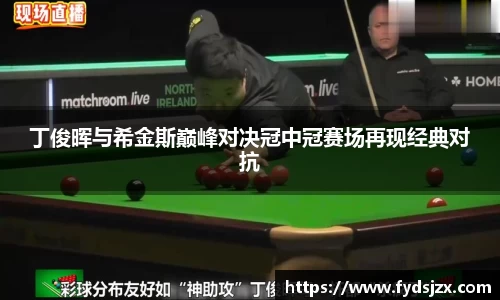 必一丁俊晖与希金斯巅峰对决冠中冠赛场再现经典对抗